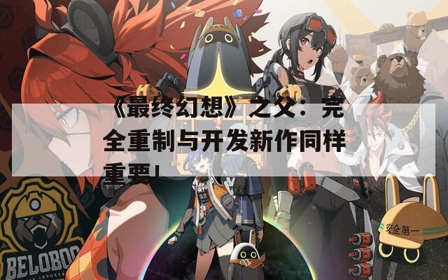 《最终幻想》之父：完全重制与开发新作同样重要！