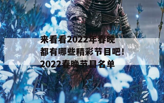 来看看2022年春晚都有哪些精彩节目吧！2022春晚节目名单