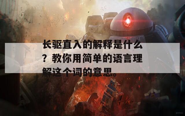 长驱直入的解释是什么？教你用简单的语言理解这个词的意思。