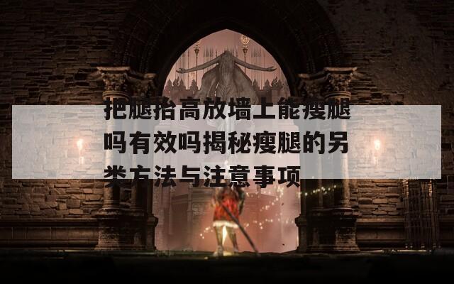 把腿抬高放墙上能瘦腿吗有效吗揭秘瘦腿的另类方法与注意事项