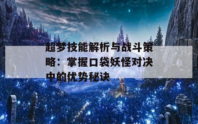 超梦技能解析与战斗策略：掌握口袋妖怪对决中的优势秘诀