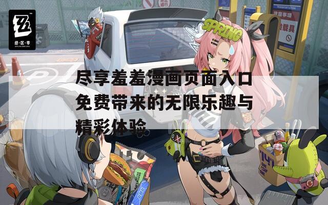 尽享羞羞漫画页面入口免费带来的无限乐趣与精彩体验