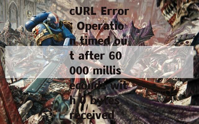 cURL Error: Operation timed out after 60000 milliseconds with 0 bytes received