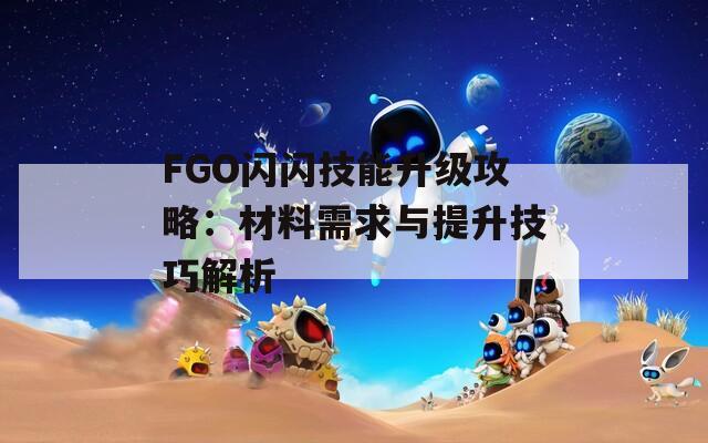 FGO闪闪技能升级攻略：材料需求与提升技巧解析