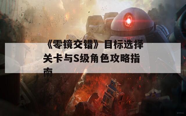 《零镜交错》目标选择关卡与S级角色攻略指南