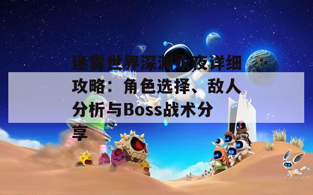 迷雾世界深渊永夜详细攻略：角色选择、敌人分析与Boss战术分享