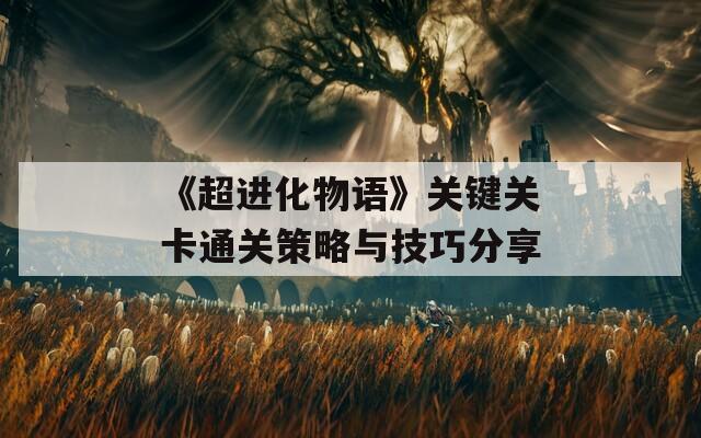 《超进化物语》关键关卡通关策略与技巧分享