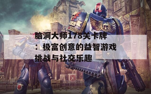 脑洞大师178关卡牌：极富创意的益智游戏挑战与社交乐趣