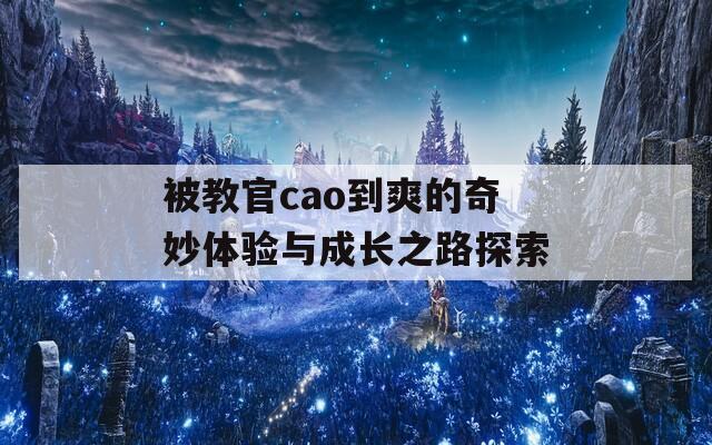 被教官cao到爽的奇妙体验与成长之路探索