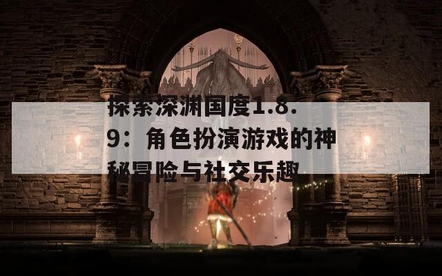 探索深渊国度1.8.9：角色扮演游戏的神秘冒险与社交乐趣