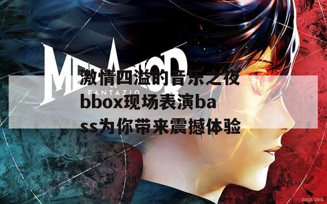 激情四溢的音乐之夜 bbox现场表演bass为你带来震撼体验