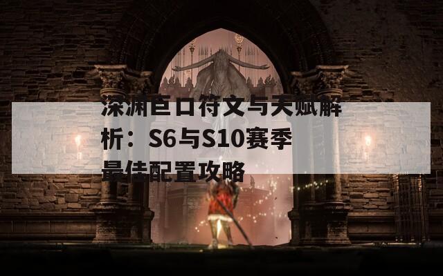 深渊巨口符文与天赋解析：S6与S10赛季最佳配置攻略