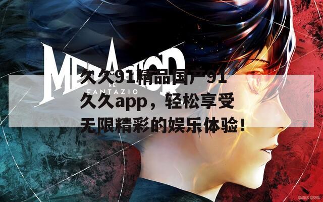 久久91精品国产91久久app，轻松享受无限精彩的娱乐体验！