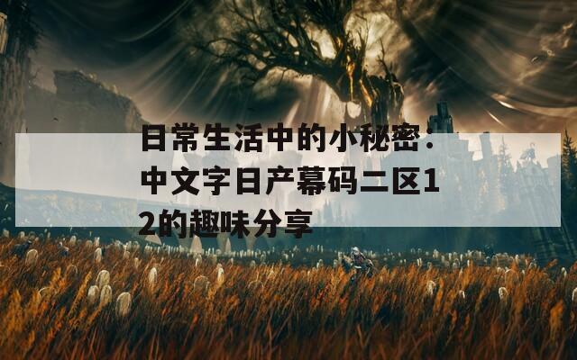 日常生活中的小秘密：中文字日产幕码二区12的趣味分享