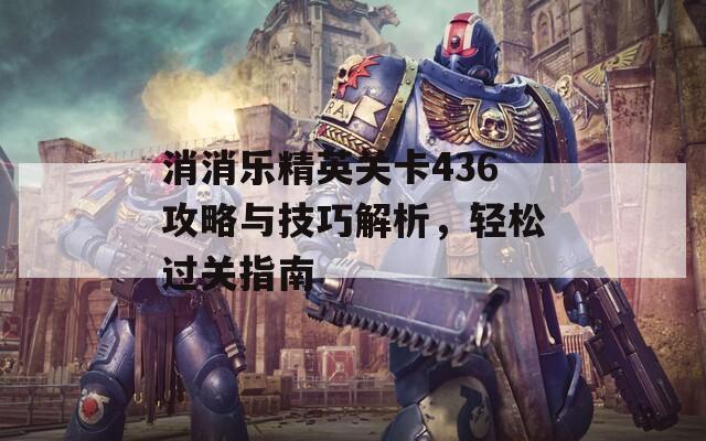 消消乐精英关卡436攻略与技巧解析，轻松过关指南