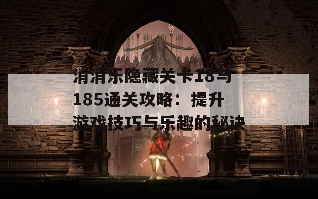 消消乐隐藏关卡18与185通关攻略：提升游戏技巧与乐趣的秘诀