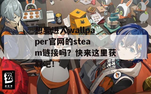 想要进入wallpaper官网的steam链接吗？快来这里获取吧！