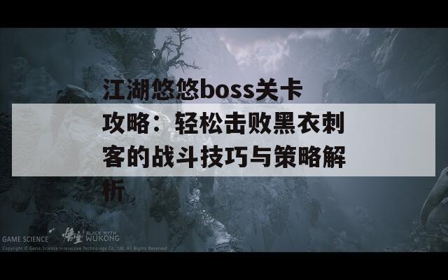 江湖悠悠boss关卡攻略：轻松击败黑衣刺客的战斗技巧与策略解析