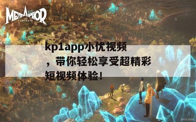 kp1app小优视频，带你轻松享受超精彩短视频体验！