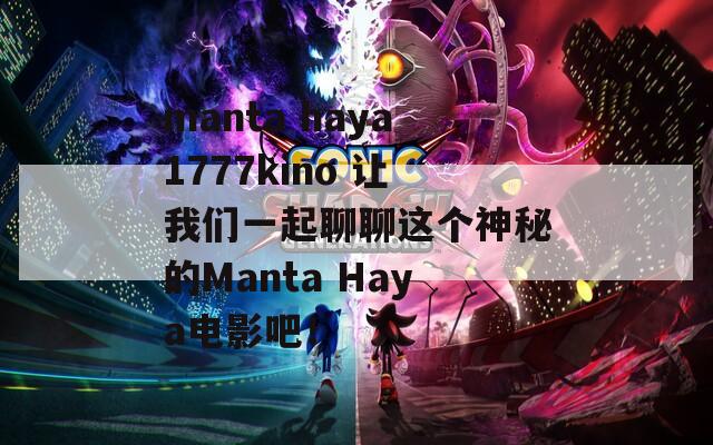 manta haya1777kino 让我们一起聊聊这个神秘的Manta Haya电影吧！