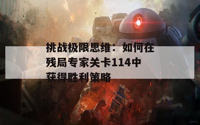 挑战极限思维：如何在残局专家关卡114中获得胜利策略