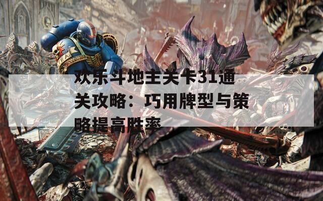 欢乐斗地主关卡31通关攻略：巧用牌型与策略提高胜率