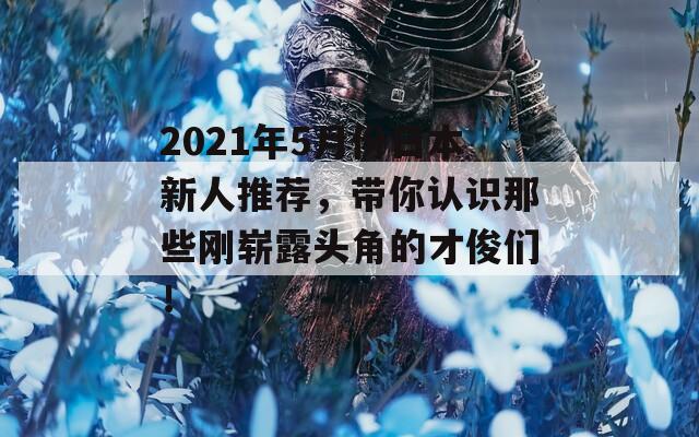 2021年5月份日本新人推荐，带你认识那些刚崭露头角的才俊们！