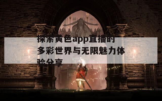 探索黄色app直播的多彩世界与无限魅力体验分享