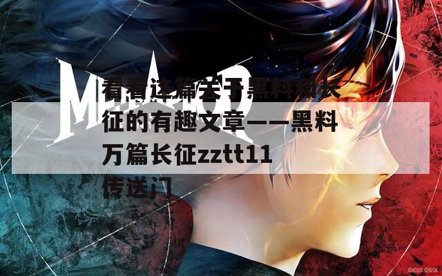 看看这篇关于黑料和长征的有趣文章——黑料万篇长征zztt11传送门