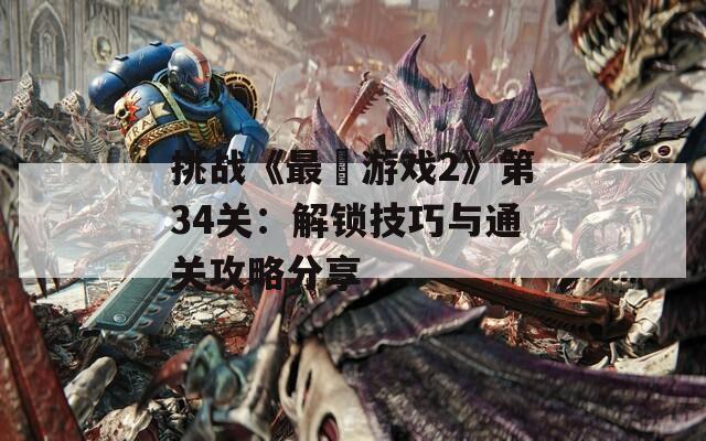 挑战《最囧游戏2》第34关：解锁技巧与通关攻略分享