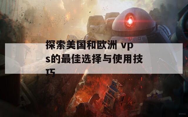 探索美国和欧洲 vps的最佳选择与使用技巧