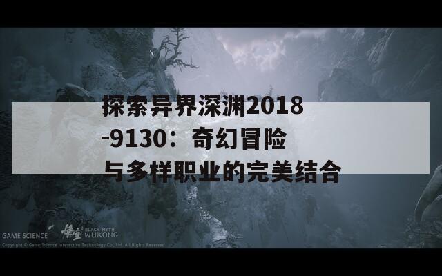 探索异界深渊2018-9130：奇幻冒险与多样职业的完美结合