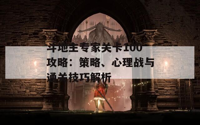 斗地主专家关卡100攻略：策略、心理战与通关技巧解析