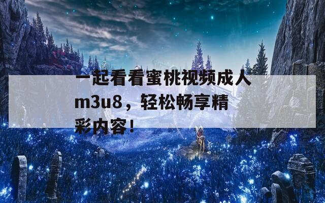 一起看看蜜桃视频成人m3u8，轻松畅享精彩内容！