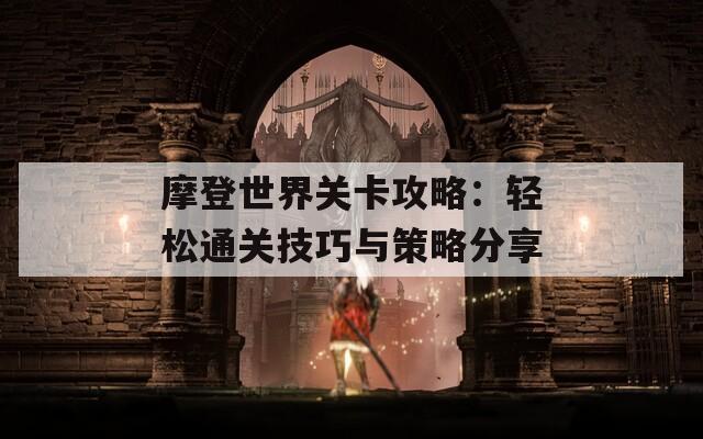 摩登世界关卡攻略：轻松通关技巧与策略分享