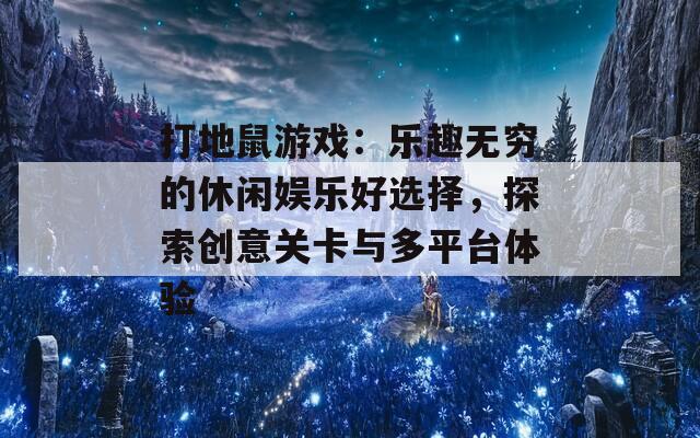 打地鼠游戏：乐趣无穷的休闲娱乐好选择，探索创意关卡与多平台体验