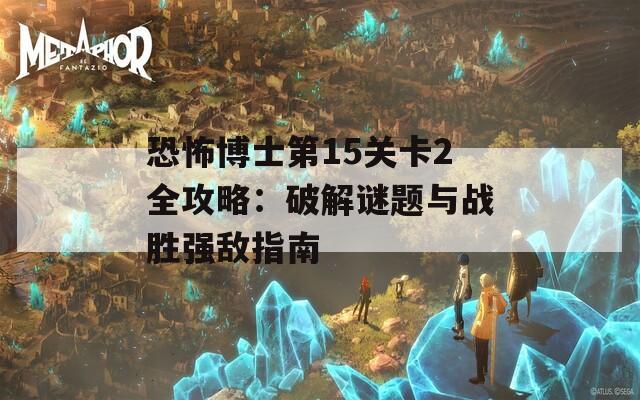 恐怖博士第15关卡2全攻略：破解谜题与战胜强敌指南