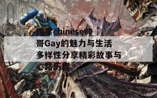 探索chinese帅哥Gay的魅力与生活多样性分享精彩故事与心路历程