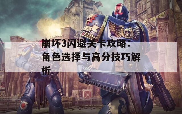 崩坏3闪避关卡攻略：角色选择与高分技巧解析