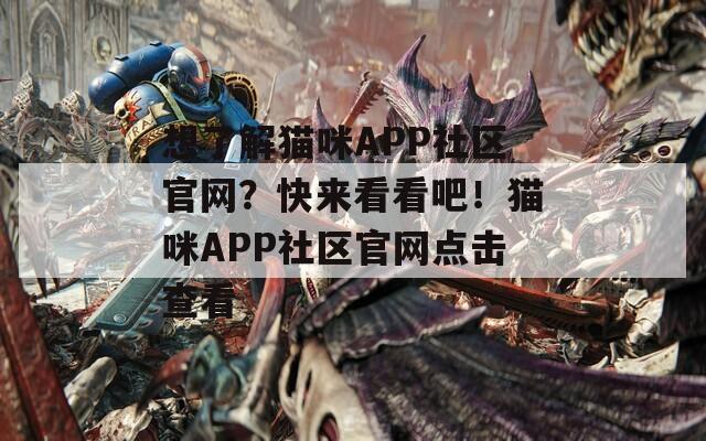 想了解猫咪APP社区官网？快来看看吧！猫咪APP社区官网点击查看