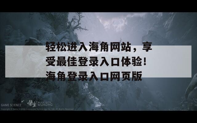 轻松进入海角网站，享受最佳登录入口体验！海角登录入口网页版
