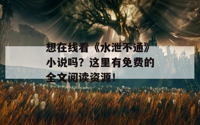 想在线看《水泄不通》小说吗？这里有免费的全文阅读资源！