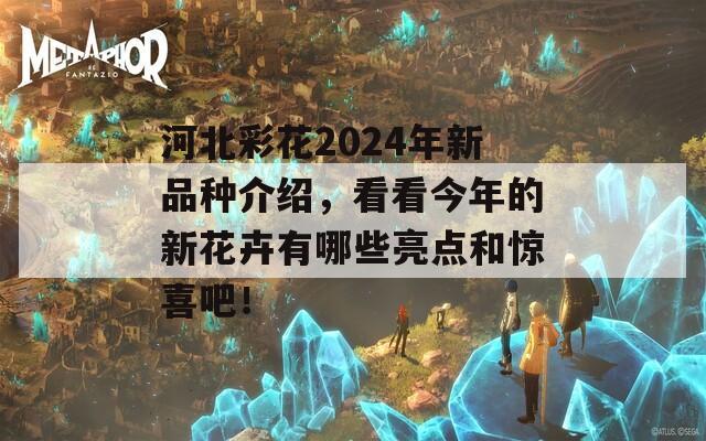 河北彩花2024年新品种介绍，看看今年的新花卉有哪些亮点和惊喜吧！