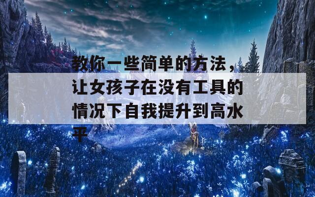 教你一些简单的方法，让女孩子在没有工具的情况下自我提升到高水平