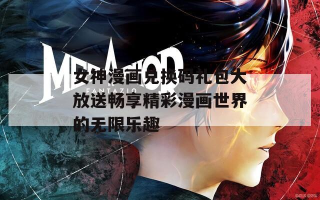 女神漫画兑换码礼包大放送畅享精彩漫画世界的无限乐趣