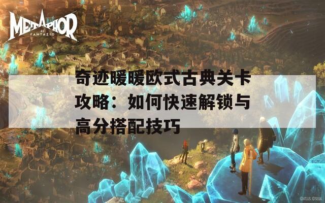 奇迹暖暖欧式古典关卡攻略：如何快速解锁与高分搭配技巧