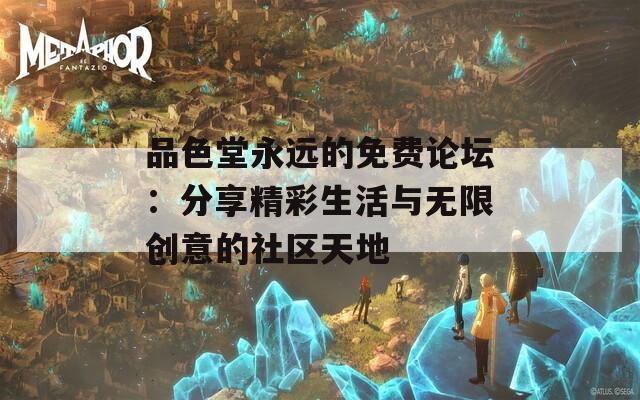 品色堂永远的免费论坛：分享精彩生活与无限创意的社区天地