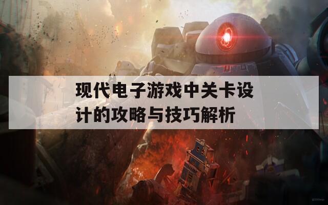 现代电子游戏中关卡设计的攻略与技巧解析