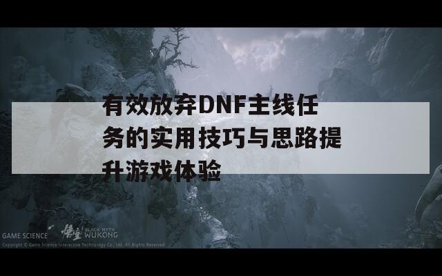 有效放弃DNF主线任务的实用技巧与思路提升游戏体验