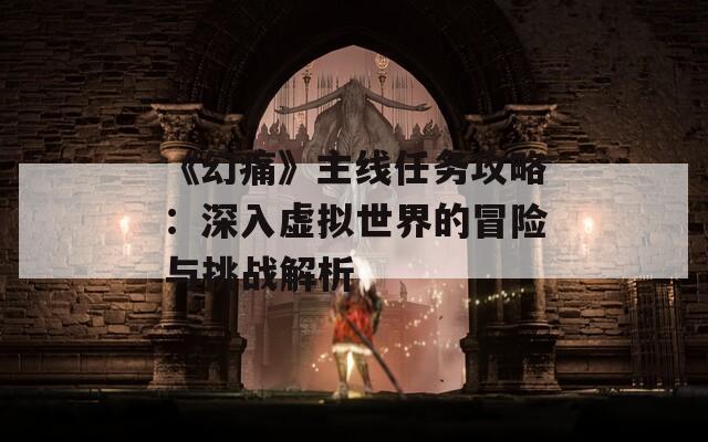 《幻痛》主线任务攻略：深入虚拟世界的冒险与挑战解析